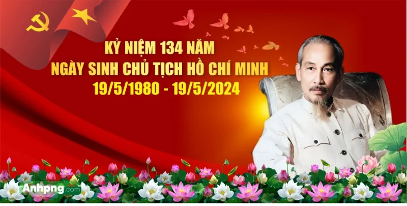 KỶ NIỆM 134 NĂM  NGÀY SINH CỦA CHỦ TỊCH HỒ CHÍ MINH (19/5/1890 – 19/5/2024)